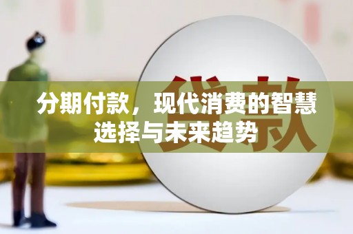 保定分期付款，现代消费的智慧选择与未来趋势
