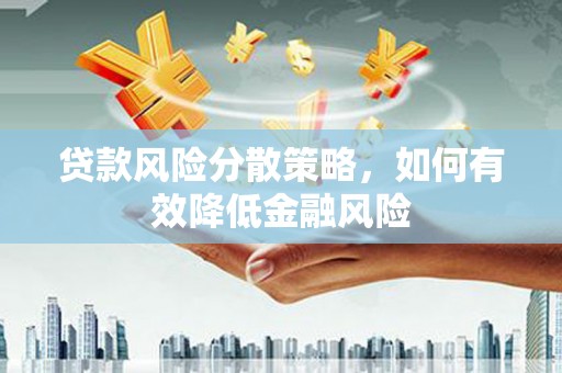 涿州贷款风险分散策略，如何有效降低金融风险