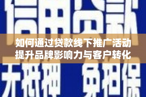 新营如何通过贷款线下推广活动提升品牌影响力与客户转化率