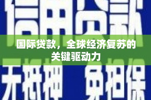榆次国际贷款，全球经济复苏的关键驱动力