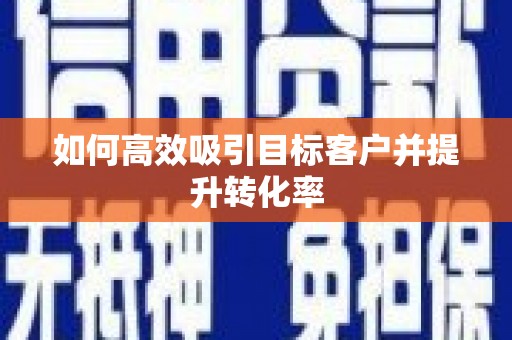 员林如何高效吸引目标客户并提升转化率