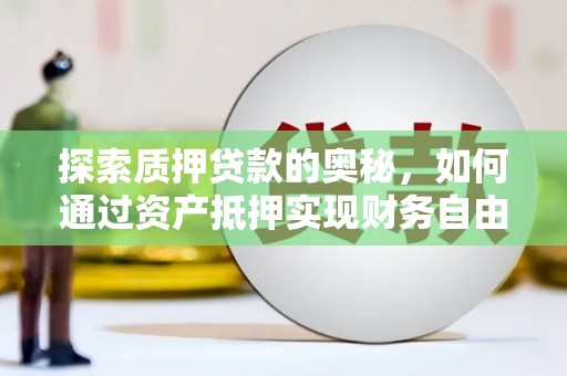 兰州探索质押贷款的奥秘，如何通过资产抵押实现财务自由