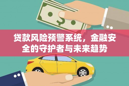 海端贷款风险预警系统，金融安全的守护者与未来趋势