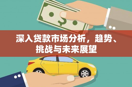 甘洛深入贷款市场分析，趋势、挑战与未来展望