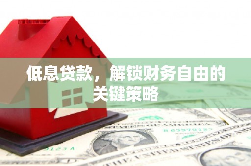 图木舒克低息贷款，解锁财务自由的关键策略