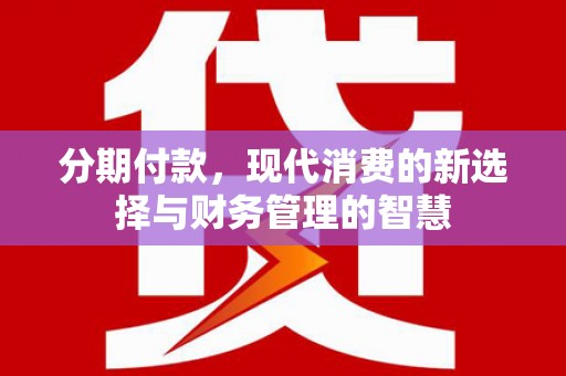 张湾分期付款，现代消费的新选择与财务管理的智慧