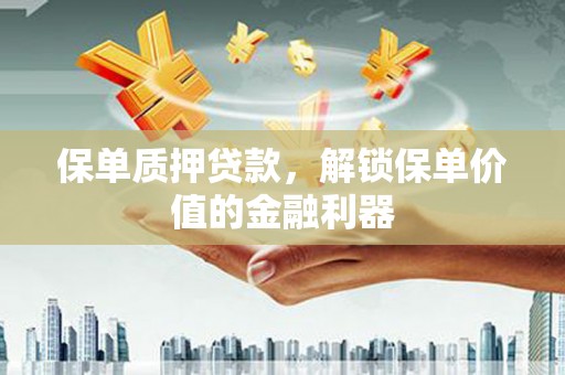 胶州保单质押贷款，解锁保单价值的金融利器