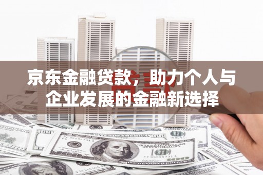 红塔京东金融贷款，助力个人与企业发展的金融新选择