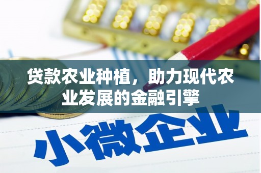 昔阳贷款农业种植，助力现代农业发展的金融引擎