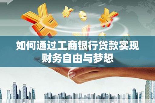 杭锦后旗如何通过工商银行贷款实现财务自由与梦想