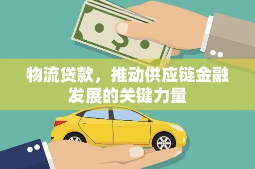 化德物流贷款，推动供应链金融发展的关键力量