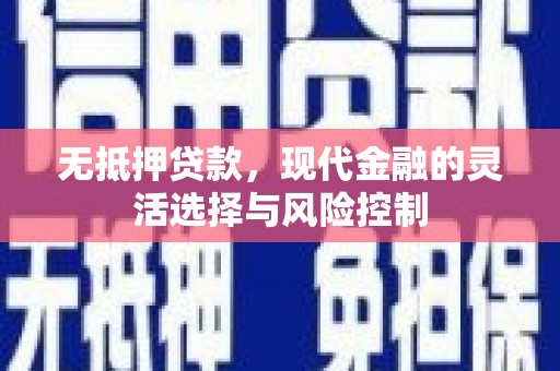 灵宝无抵押贷款，现代金融的灵活选择与风险控制