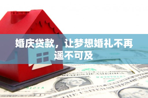 褒忠婚庆贷款，让梦想婚礼不再遥不可及