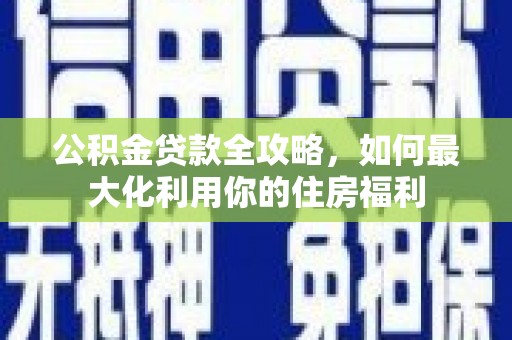 中埔公积金贷款全攻略，如何最大化利用你的住房福利