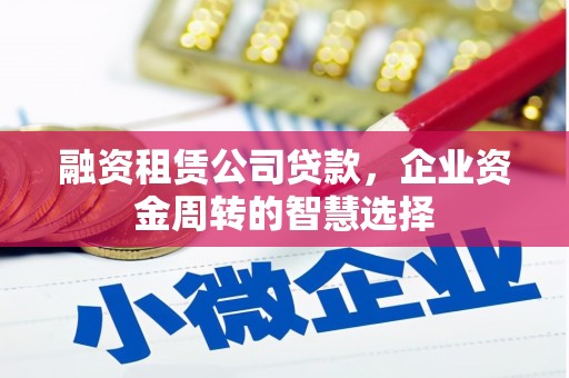 平镇融资租赁公司贷款，企业资金周转的智慧选择