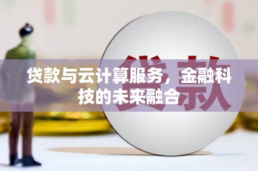 广元贷款与云计算服务，金融科技的未来融合