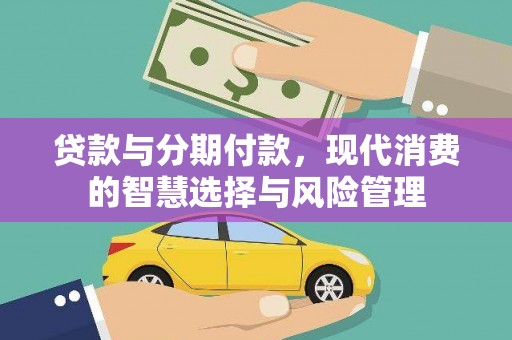 江川贷款与分期付款，现代消费的智慧选择与风险管理