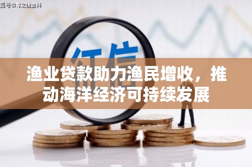 阜沙渔业贷款助力渔民增收，推动海洋经济可持续发展