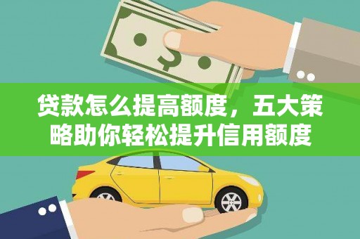 盘县贷款怎么提高额度，五大策略助你轻松提升信用额度
