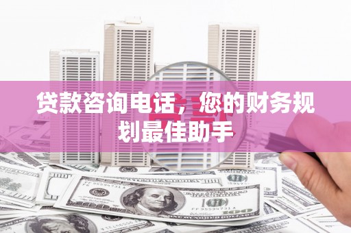 台西贷款咨询电话，您的财务规划最佳助手