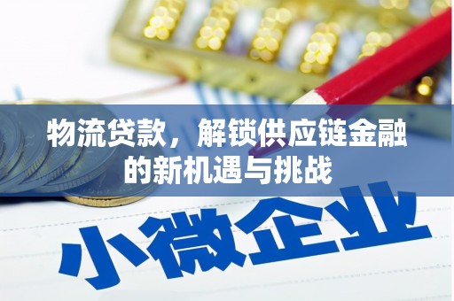 迭部物流贷款，解锁供应链金融的新机遇与挑战
