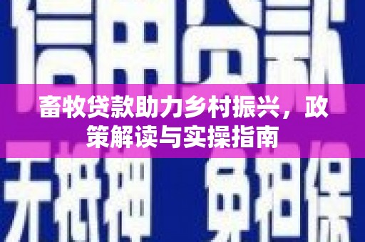长宁畜牧贷款助力乡村振兴，政策解读与实操指南