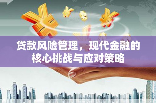 柯桥贷款风险管理，现代金融的核心挑战与应对策略