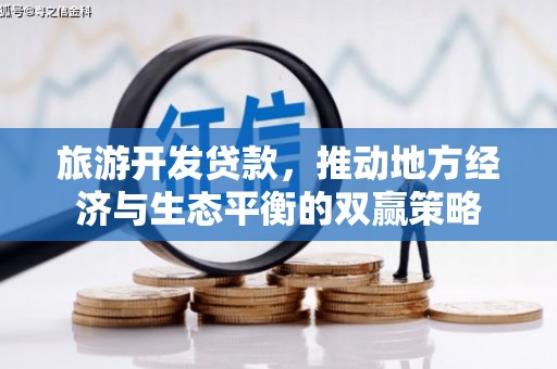 利辛旅游开发贷款，推动地方经济与生态平衡的双赢策略