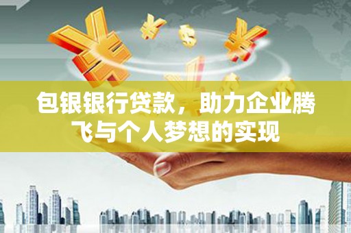 桃山包银银行贷款，助力企业腾飞与个人梦想的实现
