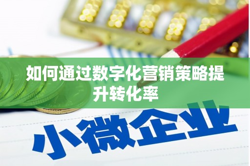 汇川如何通过数字化营销策略提升转化率