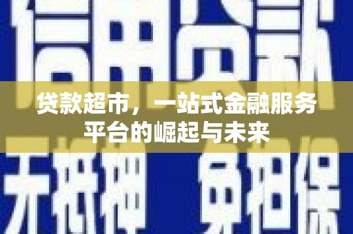南安贷款超市，一站式金融服务平台的崛起与未来