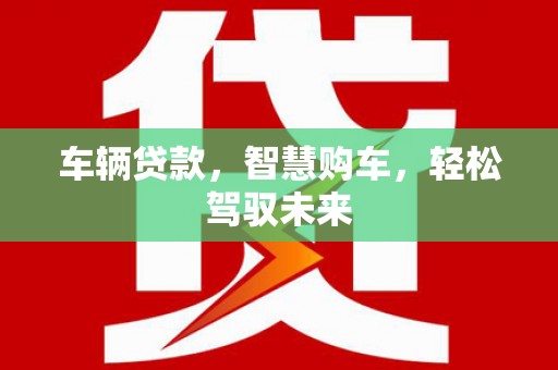 左云车辆贷款，智慧购车，轻松驾驭未来