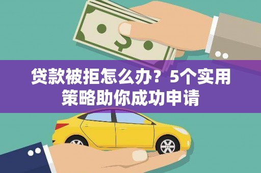 新都贷款被拒怎么办？5个实用策略助你成功申请