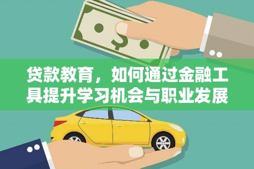 六脚贷款教育，如何通过金融工具提升学习机会与职业发展