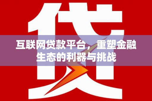 归仁互联网贷款平台，重塑金融生态的利器与挑战