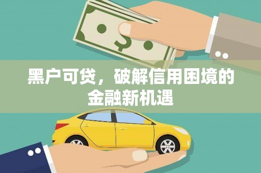白云黑户可贷，破解信用困境的金融新机遇