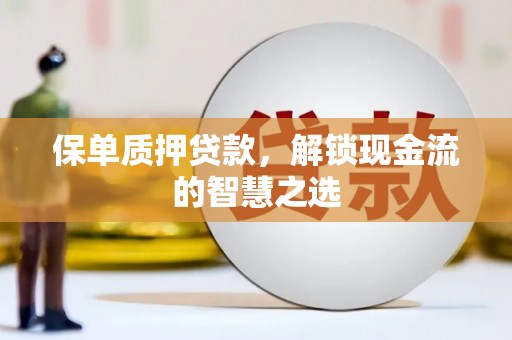 新郑保单质押贷款，解锁现金流的智慧之选
