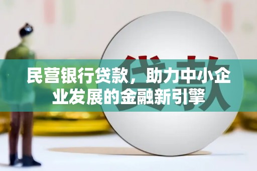 扎赉特旗民营银行贷款，助力中小企业发展的金融新引擎