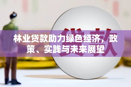 长洲林业贷款助力绿色经济，政策、实践与未来展望