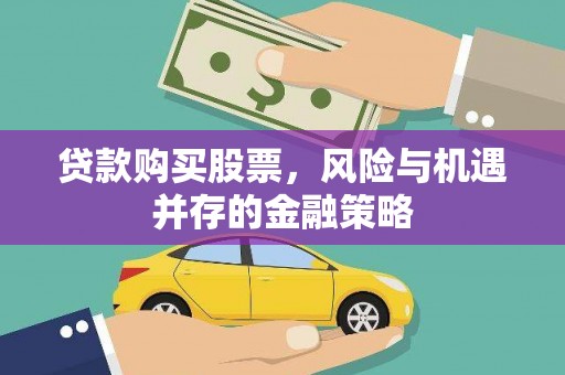 斗六贷款购买股票，风险与机遇并存的金融策略