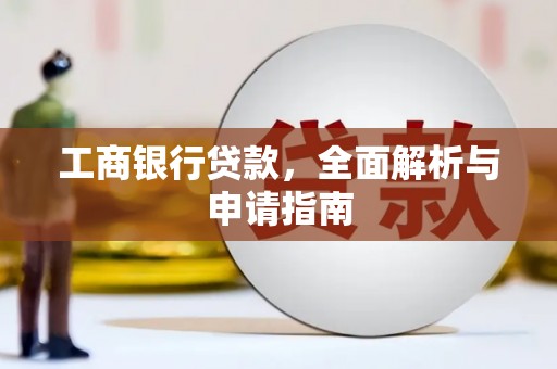 盐边工商银行贷款，全面解析与申请指南