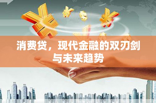乌丘消费贷，现代金融的双刃剑与未来趋势