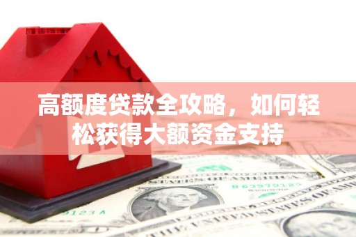 岐山高额度贷款全攻略，如何轻松获得大额资金支持