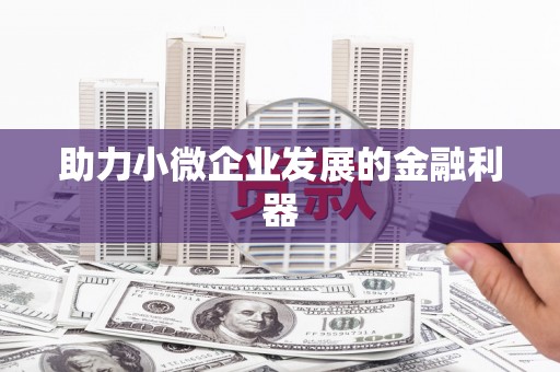 周至助力小微企业发展的金融利器