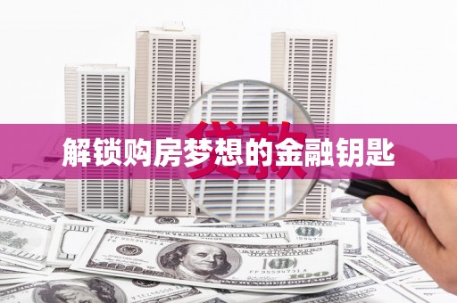 芳苑解锁购房梦想的金融钥匙