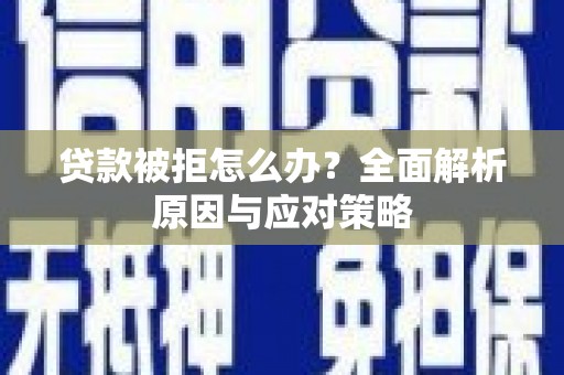 成县贷款被拒怎么办？全面解析原因与应对策略