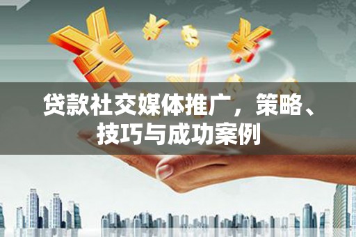 科尔沁左翼后旗贷款社交媒体推广，策略、技巧与成功案例